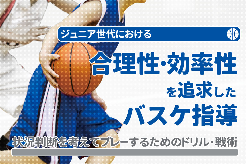 ジュニア世代における合理性･効率性を追求したバスケ指導